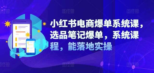 小红书电商爆单系统课，选品笔记爆单，系统课程，能落地实操-九天资源站