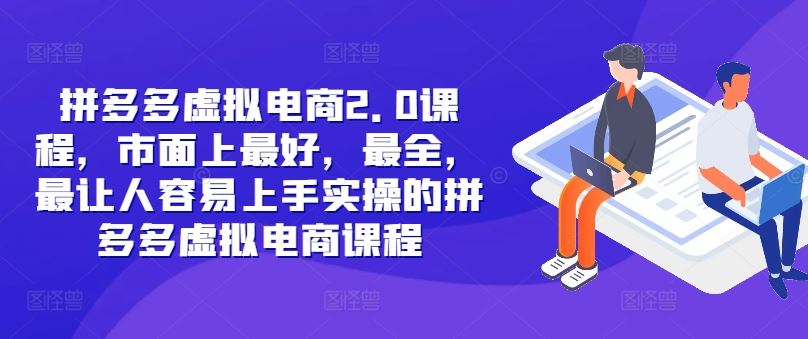 拼多多虚拟电商2.0项目，市面上最好，最全，最让人容易上手实操的拼多多虚拟电商课程-九天资源站