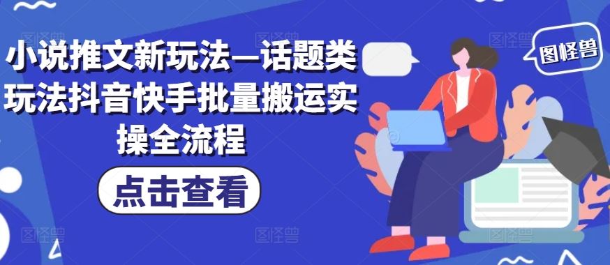 小说推文新玩法—话题类玩法抖音快手批量搬运实操全流程-九天资源站