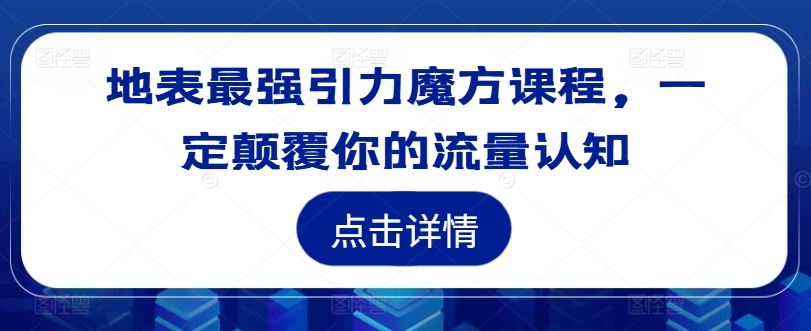 地表最强引力魔方课程，一定颠覆你的流量认知-九天资源站