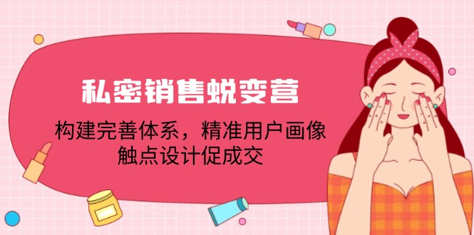 私密销售蜕变营：构建完善体系，精准用户画像，触点设计促成交-九天资源站