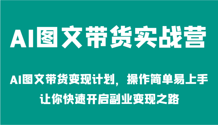 AI图文带货实战营-AI图文带货变现计划，操作简单易上手，让你快速开启副业变现之路-九天资源站