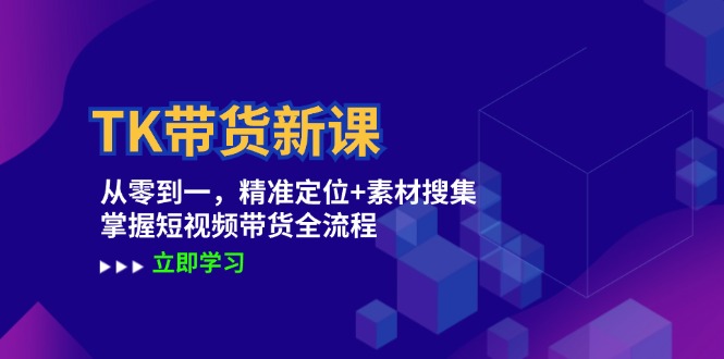 TK带货新课：从零到一，精准定位+素材搜集 掌握短视频带货全流程-九天资源站