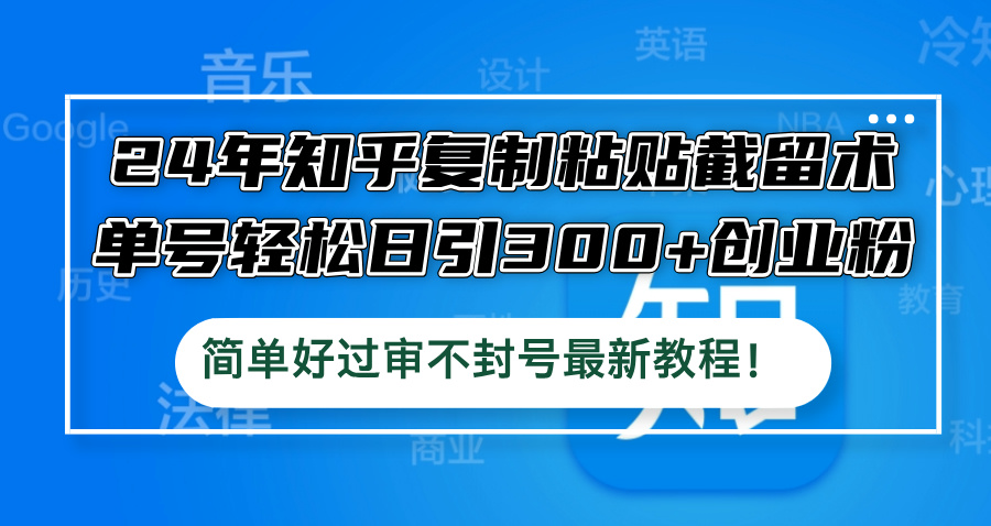24年知乎复制粘贴截留术，单号轻松日引300+创业粉，简单好过审不封号最…-九天资源站
