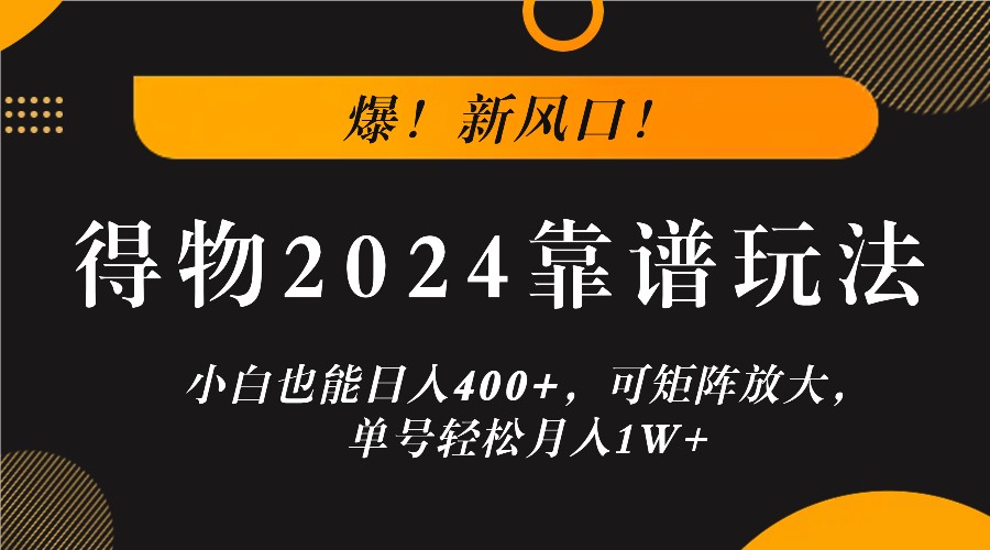 爆！新风口！小白也能日入400+，得物2024靠谱玩法，可矩阵放大，单号轻松月入1W+-九天资源站