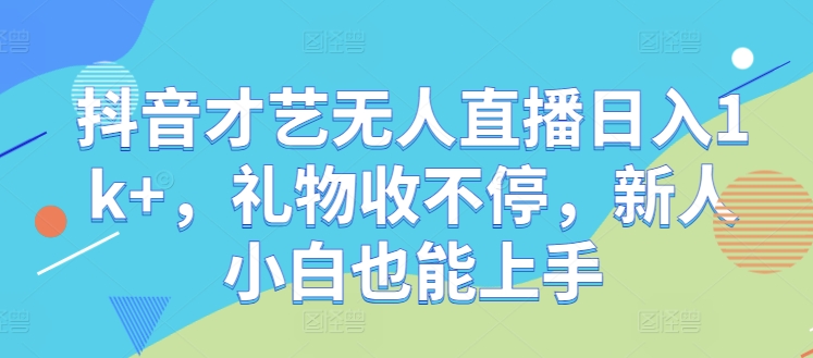 抖音才艺无人直播日入1k+，礼物收不停，新人小白也能上手【揭秘】-九天资源站