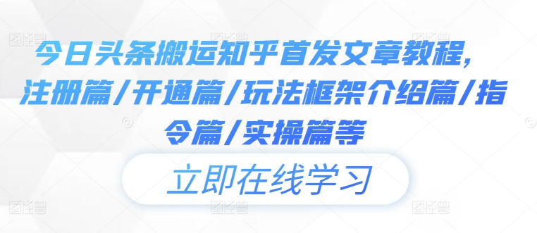 今日头条搬运知乎首发文章教程，注册篇/开通篇/玩法框架介绍篇/指令篇/实操篇等-九天资源站