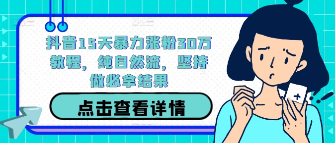 抖音15天暴力涨粉30万教程，纯自然流，坚持做必拿结果-九天资源站