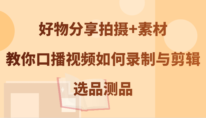 好物分享拍摄+素材，教你口播视频如何录制与剪辑，选品测品-九天资源站