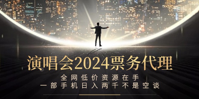 演唱会2024票务代理，全网低价资源在手，一部手机日入两千不是空谈-九天资源站