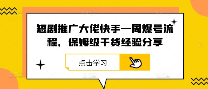 短剧推广大佬快手一周爆号流程，保姆级干货经验分享-九天资源站