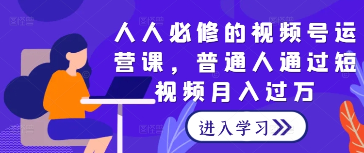 人人必修的视频号运营课，普通人通过短视频月入过万-九天资源站