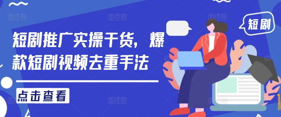 短剧推广实操干货，爆款短剧视频去重手法-九天资源站