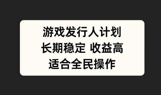 游戏发行人计划，长期稳定，适合全民操作【揭秘】-九天资源站