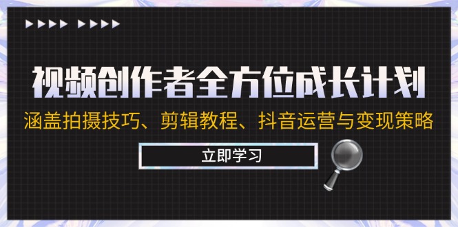 视频创作者全方位成长计划：涵盖拍摄技巧、剪辑教程、抖音运营与变现策略-九天资源站