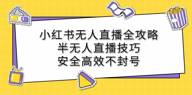 小红书无人直播全攻略：半无人直播技巧，安全高效不封号-九天资源站