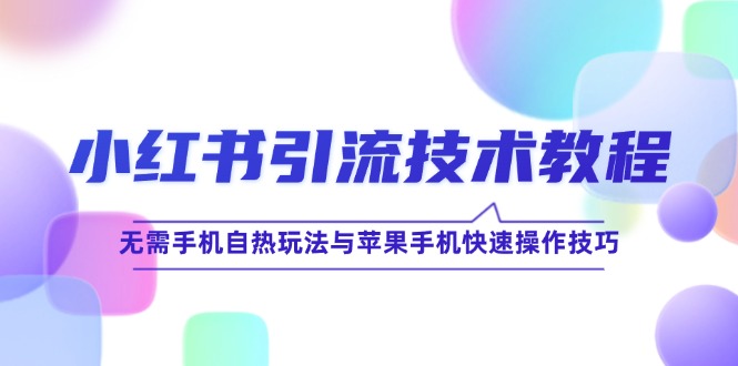 小红书引流技术教程：无需手机自热玩法与苹果手机快速操作技巧-九天资源站