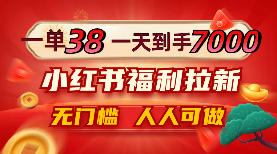 一单38，一天到手7000+，小红书福利拉新，0门槛人人可做-九天资源站