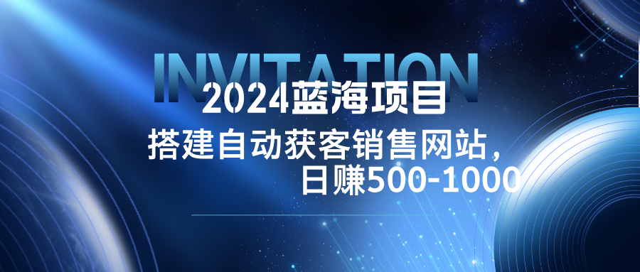 2024蓝海项目，搭建销售网站，自动获客，日赚500-1000-九天资源站
