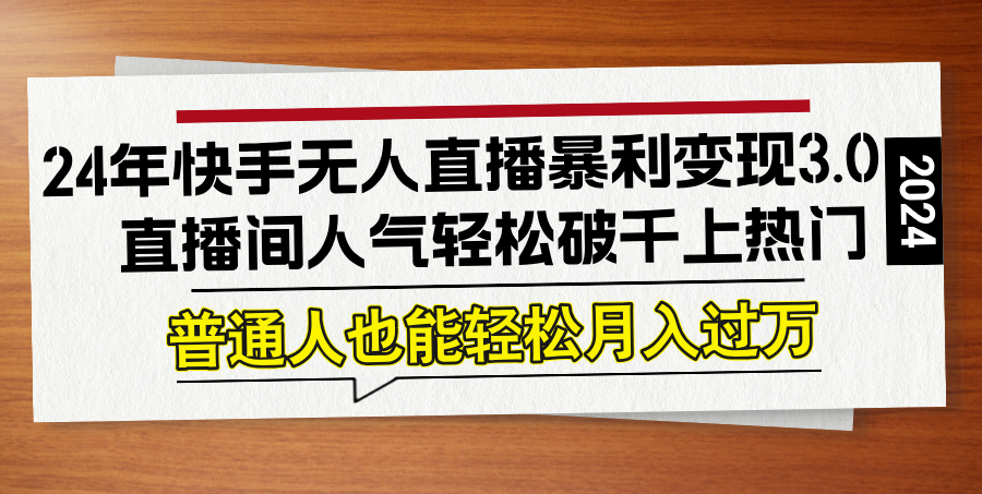 24年快手无人直播暴利变现3.0，直播间人气轻松破千上热门，普通人也能…-九天资源站