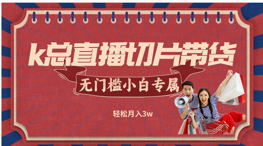 k总直播切片带货，无需授权，无门槛小白轻松月入3w-九天资源站