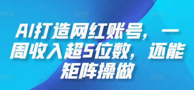 AI打造网红账号，一周收入超5位数，还能矩阵操做-九天资源站