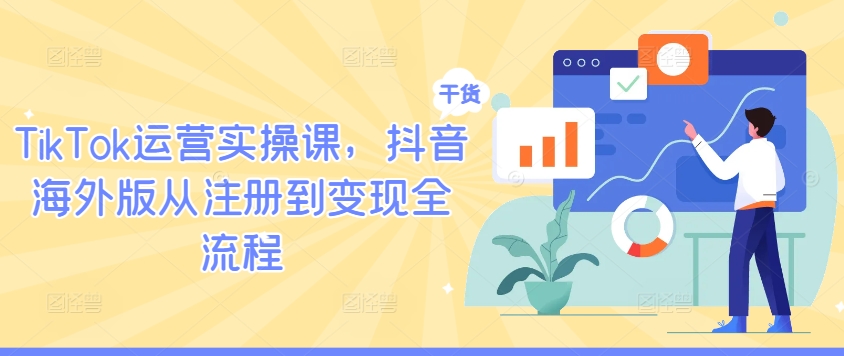 TikTok运营实操课，抖音海外版从注册到变现全流程-九天资源站