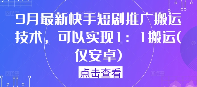 9月最新快手短剧推广搬运技术，可以实现1：1搬运(仅安卓)-九天资源站