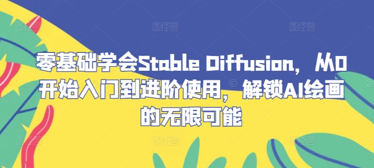 零基础学会Stable Diffusion，从0开始入门到进阶使用，解锁AI绘画的无限可能-九天资源站