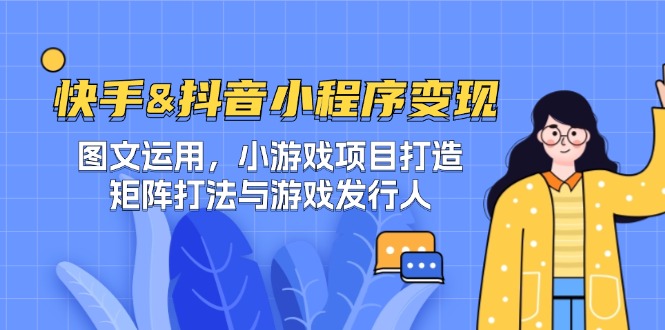 快手&抖音-小程序变现 图文运用/小游戏项目打造/矩阵打法与游戏发行人-九天资源站