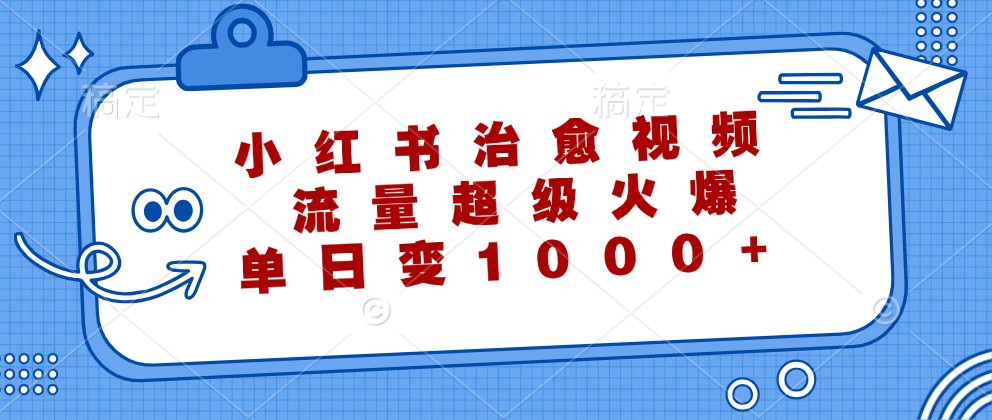 小红书治愈视频，流量超级火爆，单日变现1000+-九天资源站