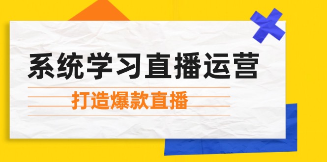 （12802期）系统学习直播运营：掌握起号方法、主播能力、小店随心推，打造爆款直播-九天资源站