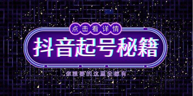 抖音起号秘籍，掌握抖音算法与鱼塘玩法，快速获取流量，打造爆款直播间-九天资源站