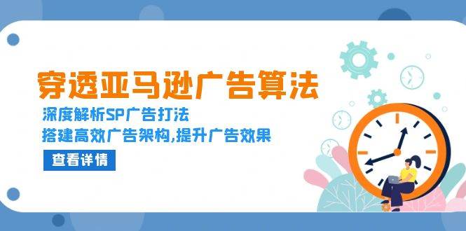 （13680期）穿透亚马逊广告算法，深度解析SP广告打法，搭建高效广告架构,提升广告效果-九天资源站
