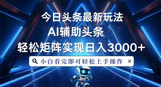 （13683期）今日头条最新玩法，思路简单，AI辅助，复制粘贴轻松矩阵日入3000+-九天资源站