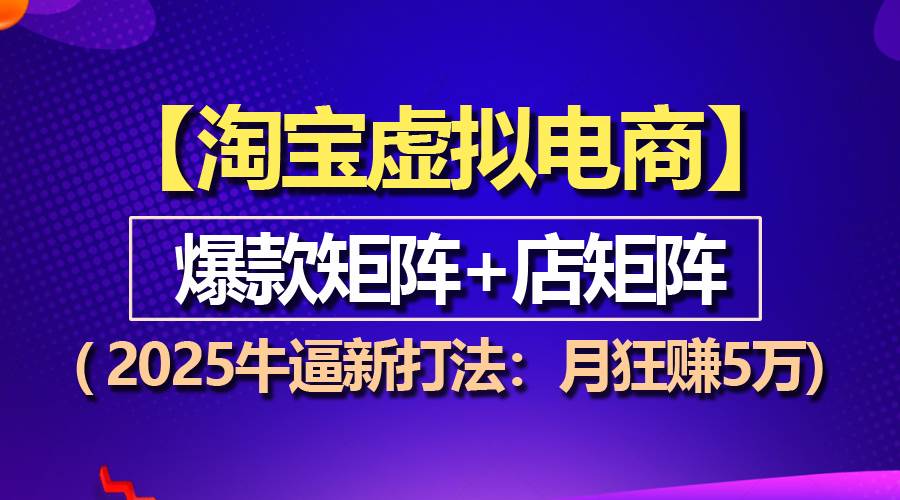（13687期）【淘宝虚拟项目】2025牛逼新打法：爆款矩阵+店矩阵，月狂赚5万-九天资源站