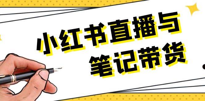 （13688期）小红书直播与笔记带货：选品、上架、笔记写作、视频剪辑及直播话术等-九天资源站