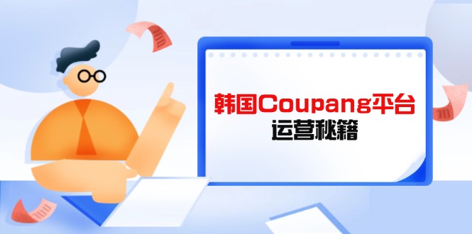 Coupang平台运营秘籍，酷胖卖家必修课，助力卖家提升平台竞争力-九天资源站