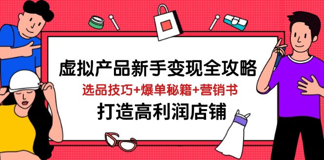 虚拟产品新手变现全攻略，选品技巧+爆单秘籍+营销书，打造高利润店铺-九天资源站
