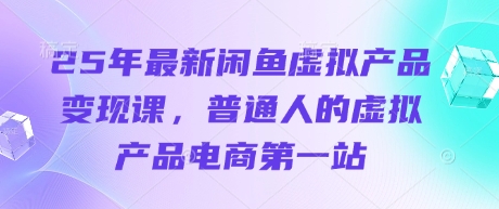 25年最新闲鱼虚拟产品变现课，普通人的虚拟产品电商第一站-九天资源站