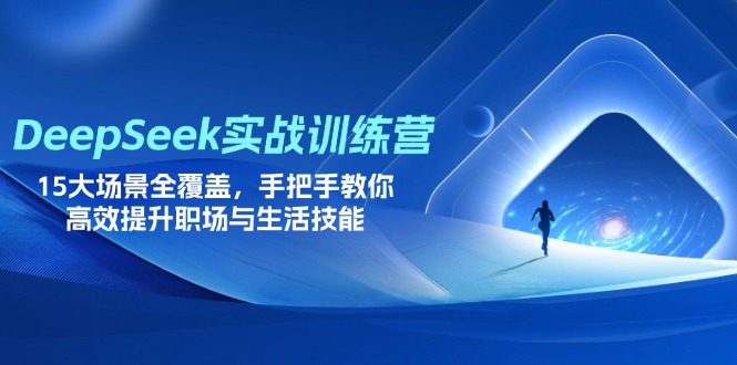 DeepSeek实战训练营，15大场景全覆盖，手把手教你高效提升职场与生活技能-九天资源站