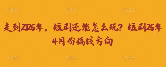走到2025年，短剧还能怎么玩？短剧25年4月份搞钱方向-九天资源站