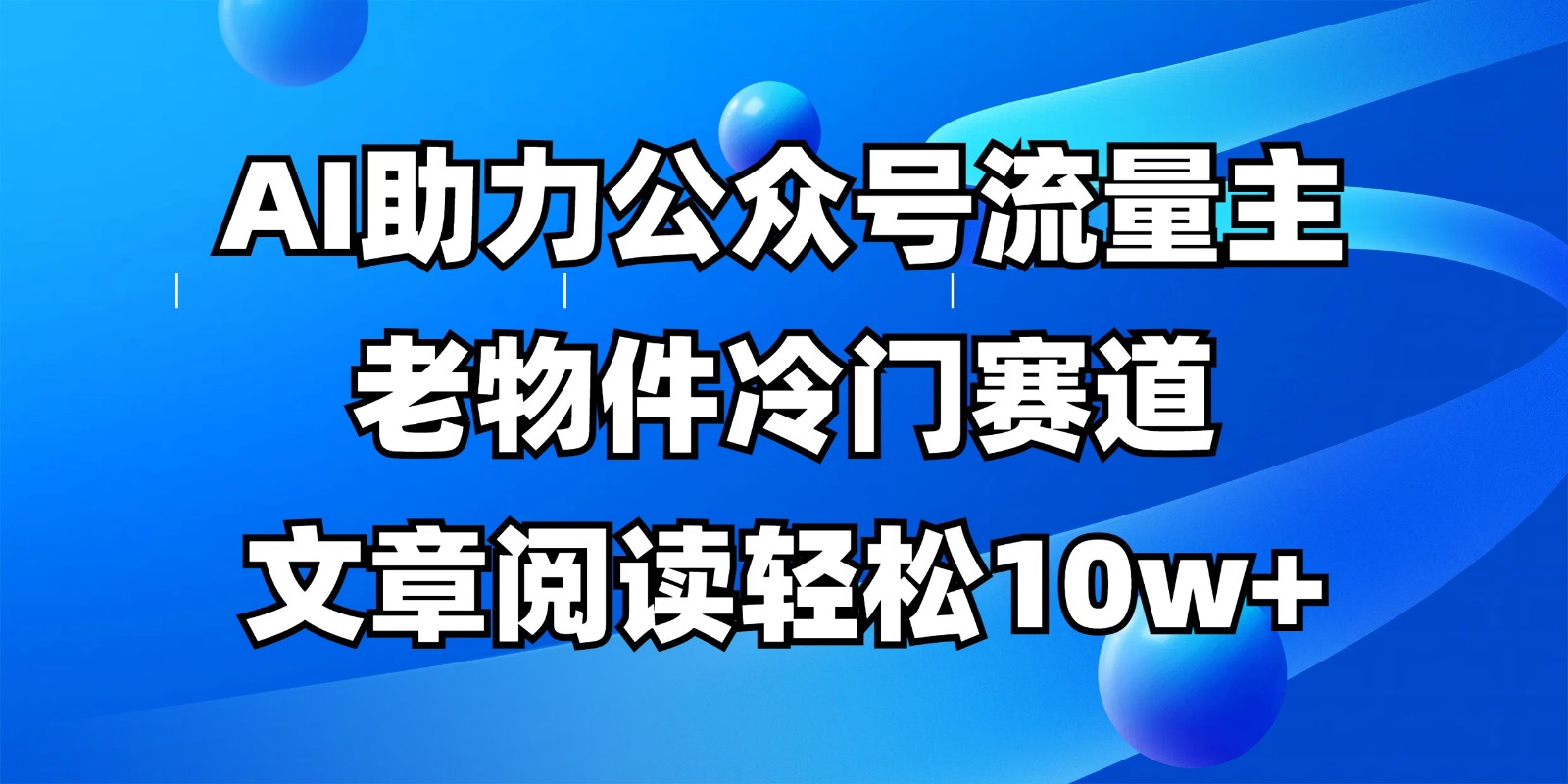 公众号流量主冷门赛道，AI助力，文章阅读轻松10w+，全流程详细教程-九天资源站
