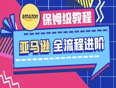 亚马逊保姆级全流程实操教程-跨境电商教程-九天资源站