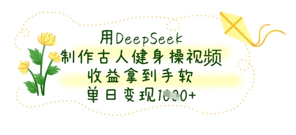 用DeepSeek制作古人健身操视频，收益拿到手软，单日变现数张-九天资源站