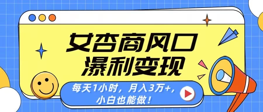 女杏商风口，瀑利变现！每天1小时，月入3万+，小白也能做！-九天资源站