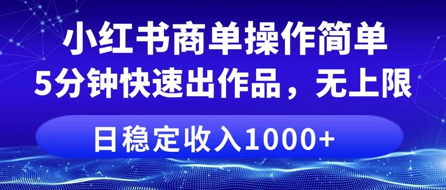 小红书商单操作简单，5分钟快速出作品，日稳定收入1000+，无上限-九天资源站