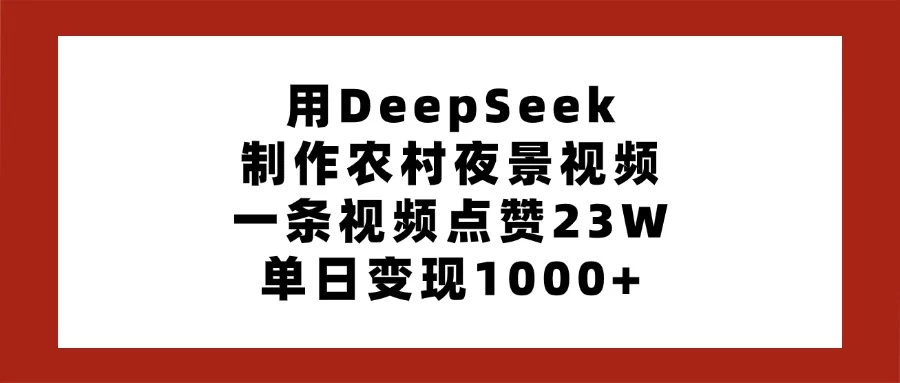 用DeepSeek制作农村夜景视频，一条视频点赞23W，单日变现1000+-九天资源站