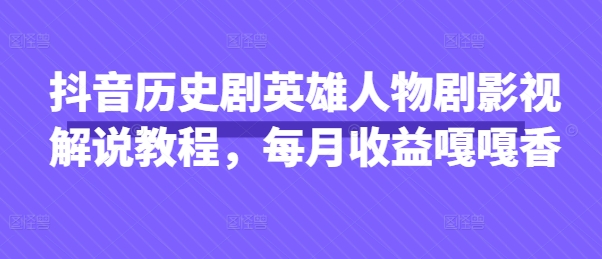 抖音历史剧英雄人物剧影视解说教程，每月收益嘎嘎香-九天资源站