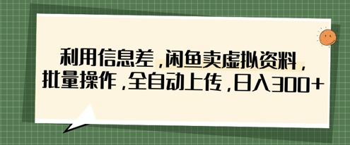 利用信息差，闲鱼卖虚拟资料，批量操作，全自动上传，日入3张-九天资源站